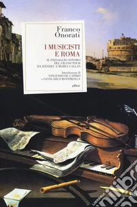 I musicisti e Roma. Il paesaggio sonoro del Grand Tour da Händel a Maria Callas