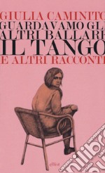 Guardavamo gli altri ballare il tango e altri racconti libro