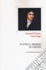 Tutto il mondo di ombre (poesie 1791-1834). Testo inglese a fronte libro