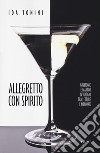 Allegretto con spirito. Gin&tonic e Martini in viaggio tra letture e memorie libro di Tonini Ida