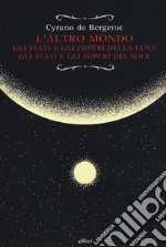 L'altro mondo. Gli stati e gli imperi della luna. Gli stati e gli imperi del sole libro