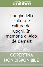 Luoghi della cultura e cultura dei luoghi. In memoria di Aldo de Bernart libro