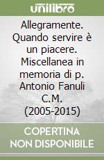 Allegramente. Quando servire è un piacere. Miscellanea in memoria di p. Antonio Fanuli C.M. (2005-2015) libro