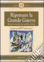 Ripensare la grande guerra. Idee per riparare un conflitto obliato libro