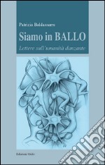 Siamo in ballo. Lettere sull'umanità danzante