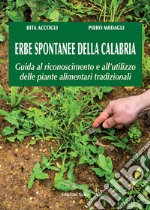 Erbe spontanee della Calabria. Guida al riconoscimento e all'utilizzo delle piante alimentari tradizionali libro