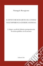 Il divieto di donazione fra coniugi nell'esperienza giuridica romana. Vol. 1: Origini e profili del dibattito giurisprudenziale fra tarda repubblica ed età antonina libro