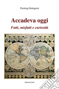 Accadeva oggi. Fatti, misfatti e curiosità libro