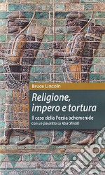 Religione, impero e tortura. Il caso della Persia achemenide. Con un poscritto su Abu Ghraib. Ediz. ampliata