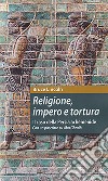 Religione, impero e tortura. Il caso della Persia achemenide. Con un poscritto su Abu Ghraib. Ediz. ampliata libro