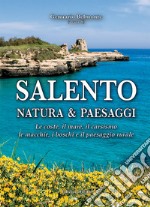 Salento. Natura & paesaggi. Le coste, il mare, il carsismo, le macchie, i boschi e il paesaggio rurale libro