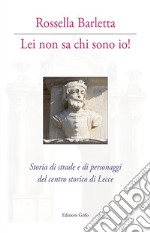 Lei non sa chi sono io! Storia di strade e di personaggi del centro storico di Lecce. Con cartina libro