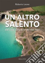 Un altro Salento. Dal cielo, sulla terra dei due mari. Ediz. illustrata libro