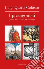 I protagonisti. Quattro brevi racconti persi nel tempo libro