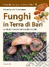 Funghi in Terra di Bari. Guida al riconoscimento e alla raccolta libro