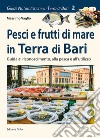 Pesci e frutti di mare in Terra di Bari. Guida al riconoscimento, alla pesca e all'utilizzo libro