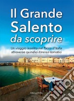 Il grande Salento da scoprire. Un viaggio insolito nel Tacco d'Italia attraverso quindici itinerari tematici libro