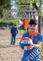 Un giovane vecchio amico. Il Centro Sportivo Italiano di Lecce dalle origini ai giorni nostri libro