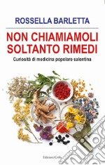 Non chiamiamoli soltanto rimedi. Curiosità di medicina popolare salentina libro