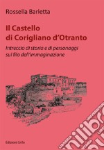 Il Castello di Corigliano d'Otranto. Intreccio di storia e di personaggi sul filo dell'immaginazione libro