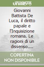 Giovanni Battista De Luca, il diritto papale e l'Inquisizione romana. Le ragioni di un dissenso. Analisi e documenti libro