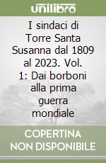 I sindaci di Torre Santa Susanna dal 1809 al 2023. Vol. 1: Dai borboni alla prima guerra mondiale libro