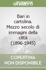 Bari in cartolina. Mezzo secolo di immagini della città (1896-1945) libro