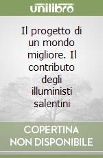 Il progetto di un mondo migliore. Il contributo degli illuministi salentini libro