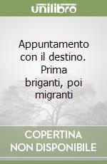 Appuntamento con il destino. Prima briganti, poi migranti libro