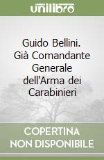 Guido Bellini. Già Comandante Generale dell'Arma dei Carabinieri libro