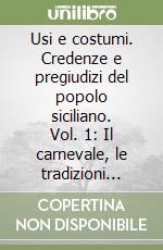 Usi e costumi. Credenze e pregiudizi del popolo siciliano. Vol. 1: Il carnevale, le tradizioni cavalleresche popolari, sonatori e balli, le voci dei venditori e delle campane, costumi ed utensili, i zolfatari, il mare, la barca, i pescatori libro