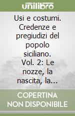 Usi e costumi. Credenze e pregiudizi del popolo siciliano. Vol. 2: Le nozze, la nascita, la morte, il comparatico, la mafia l'omertà, i gesti, i soprannomi, le imprecazioni, i giuramenti, i saluti libro