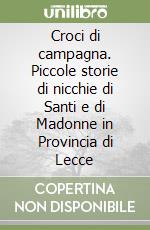 Croci di campagna. Piccole storie di nicchie di Santi e di Madonne in Provincia di Lecce libro
