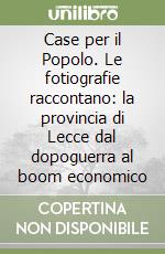 Case per il Popolo. Le fotiografie raccontano: la provincia di Lecce dal dopoguerra al boom economico libro