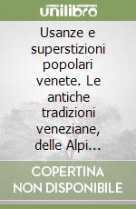 Usanze e superstizioni popolari venete. Le antiche tradizioni veneziane, delle Alpi Venete e dell'Alto Polesine libro