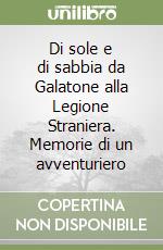 Di sole e di sabbia da Galatone alla Legione Straniera. Memorie di un avventuriero libro