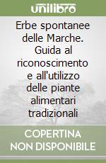 Erbe spontanee delle Marche. Guida al riconoscimento e all'utilizzo delle piante alimentari tradizionali libro