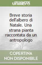 Breve storia dell'albero di Natale. Una strana pianta raccontata da un antropologo libro