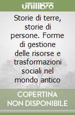 Storie di terre, storie di persone. Forme di gestione delle risorse e trasformazioni sociali nel mondo antico libro