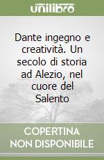 Dante ingegno e creatività. Un secolo di storia ad Alezio, nel cuore del Salento libro