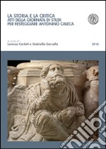 La storia e la critica. Atti della Giornata di studi per festeggiare Antonino Caleca libro