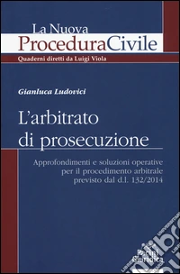 L'arbitrato di prosecuzione. Approfondimenti e soluzioni operative per il procedimento arbitrale previsto dal d.l. 132/2014 libro