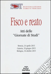 Fisco e reato. Atti delle "Giornate di studi" (Brescia, 24 aprile 2015; Catania, 19 giugno 2015; Bologna, 16 ottobre 2015) libro