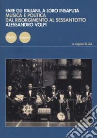 Fare gli italiani, a loro insaputa. Musica e politica dal Risorgimento al Sessantotto libro