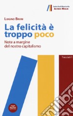 La felicità è troppo poco. Note a margine del nostro capitalismo libro