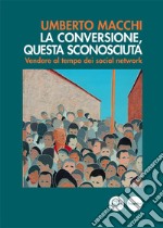 La conversione, questa sconosciuta. Vendere al tempo dei social network libro