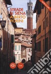 Strade di Siena. Strade, vie, vicoli e piazze raccontano la città, la sua vita, la sua storia. Nuova ediz. libro