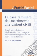 La casa familiare dal matrimonio alle unioni civili. Il godimento della casa familiare nella crisi coniugale, nell'autonomia negoziale e nei nuovi scenari familiari libro