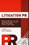 Litigation PR. Organizzazione del team legale, rapporti con clienti e media, danni reputazionali e deontologia forense libro