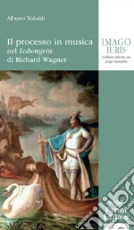 Il processo in musica. Nel «Lohengrin» di Richard Wagner libro